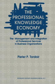 Title: The Professional Knowledge Economy: The Management and Integration of Professional Services in Business Organizations / Edition 1, Author: P. Tordoir