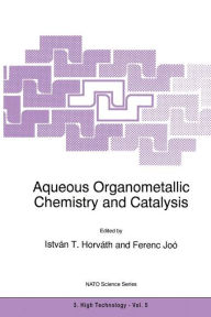 Title: Aqueous Organometallic Chemistry and Catalysis / Edition 1, Author: Istvïn T. Horvïth