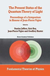 Title: The Present Status of the Quantum Theory of Light: Proceedings of a Symposium in Honour of Jean-Pierre Vigier / Edition 1, Author: Stanley Jeffers