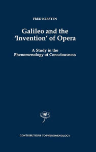 Title: Galileo and the 'Invention' of Opera: A Study in the Phenomenology of Consciousness / Edition 1, Author: F. Kersten