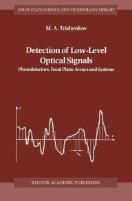 Title: Detection of Low-Level Optical Signals: Photodetectors, Focal Plane Arrays and Systems / Edition 1, Author: M.A. Trishenkov