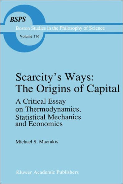Scarcity's Ways: The Origins of Capital: A Critical Essay on Thermodynamics, Statistical Mechanics and Economics