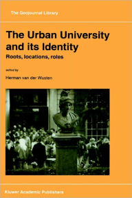 Title: The Urban University and its Identity: Roots, Location, Roles / Edition 1, Author: Herman van der Wusten