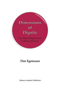 Title: Dimensions of Dignity: The Moral Importance of Being Human / Edition 1, Author: D. Egonsson