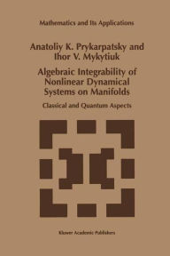Title: Algebraic Integrability of Nonlinear Dynamical Systems on Manifolds: Classical and Quantum Aspects / Edition 1, Author: A.K. Prykarpatsky