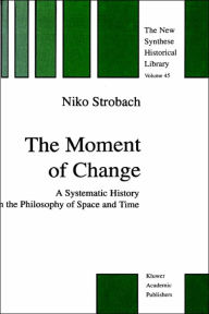 Title: The Moment of Change: A Systematic History in the Philosophy of Space and Time / Edition 1, Author: N. Strobach