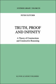 Title: Truth, Proof and Infinity: A Theory of Constructive Reasoning / Edition 1, Author: P. Fletcher