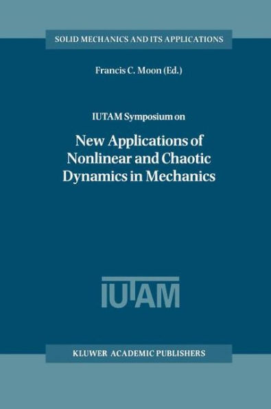 IUTAM Symposium on New Applications of Nonlinear and Chaotic Dynamics in Mechanics: Proceedings of the IUTAM Symposium held in Ithaca, NY, U.S.A., 27 July-1 August 1997 / Edition 1