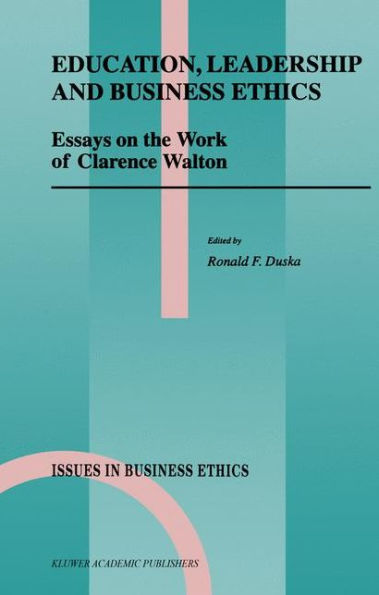 Education, Leadership and Business Ethics: Essays on the Work of Clarence Walton / Edition 1