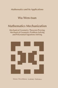 Title: Mathematics Mechanization: Mechanical Geometry Theorem-Proving, Mechanical Geometry Problem-Solving and Polynomial Equations-Solving / Edition 1, Author: Wu Wen-tsun