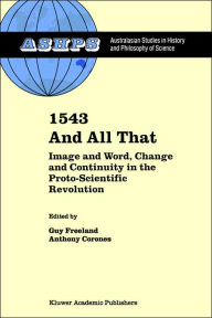 Title: 1543 and All That: Image and Word, Change and Continuity in the Proto-Scientific Revolution, Author: G. Freeland