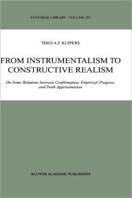 Title: From Instrumentalism to Constructive Realism: On Some Relations between Confirmation, Empirical Progress, and Truth Approximation / Edition 1, Author: Theo A.F. Kuipers
