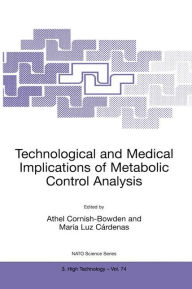 Title: Technological and Medical Implications of Metabolic Control Analysis / Edition 1, Author: Athel Cornish-Bowden