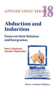 Title: Abduction and Induction: Essays on their Relation and Integration / Edition 1, Author: P.A. Flach