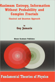 Title: Maximum Entropy, Information Without Probability and Complex Fractals: Classical and Quantum Approach / Edition 1, Author: Guy Jumarie