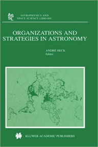 Title: Organizations and Strategies in Astronomy / Edition 1, Author: Andre Heck