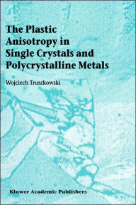 Title: The Plastic Anisotropy in Single Crystals and Polycrystalline Metals / Edition 1, Author: Wojciech Truszkowski
