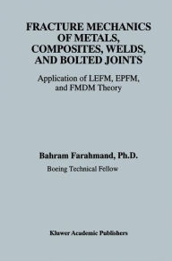 Title: Fracture Mechanics of Metals, Composites, Welds, and Bolted Joints: Application of LEFM, EPFM, and FMDM Theory / Edition 1, Author: Bahram Farahmand