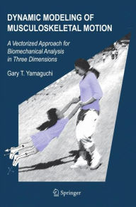 Title: Dynamic Modeling of Musculoskeletal Motion: A Vectorized Approach for Biomechanical Analysis in Three Dimensions / Edition 1, Author: Gary T. Yamaguchi