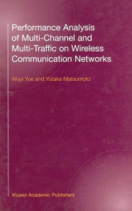 Title: Performance Analysis of Multi-Channel and Multi-Traffic on Wireless Communication Networks / Edition 1, Author: Wuyi Yue