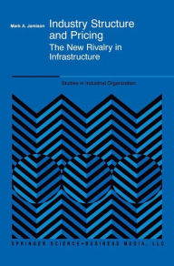 Title: Industry Structure and Pricing: The New Rivalry in Infrastructure / Edition 1, Author: Mark A. Jamison