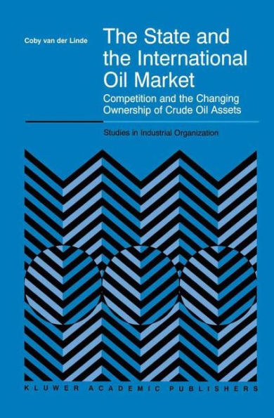 The State and the International Oil Market: Competition and the Changing Ownership of Crude Oil Assets / Edition 1