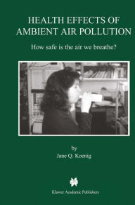 Title: Health Effects of Ambient Air Pollution: How safe is the air we breathe? / Edition 1, Author: Jane Q. Koenig