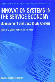 Title: Innovation Systems in the Service Economy: Measurement and Case Study Analysis / Edition 1, Author: J Stanley Metcalfe