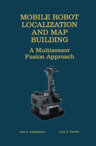 Title: Mobile Robot Localization and Map Building: A Multisensor Fusion Approach / Edition 1, Author: Jose A. Castellanos