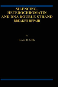 Title: Silencing, Heterochromatin and DNA Double Strand Break Repair / Edition 1, Author: Kevin D. Mills