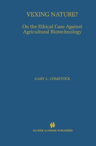 Title: Vexing Nature?: On the Ethical Case Against Agricultural Biotechnology / Edition 1, Author: Gary L. Comstock