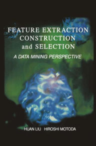 Title: Feature Extraction, Construction and Selection: A Data Mining Perspective / Edition 1, Author: Huan Liu