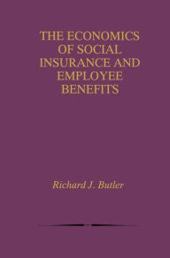 Title: The Economics of Social Insurance and Employee Benefits / Edition 1, Author: Richard J. Butler