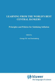Title: Learning from the World's Best Central Bankers: Principles and Policies for Subduing Inflation / Edition 1, Author: George M. von Furstenberg