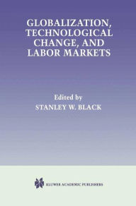 Title: Globalization, Technological Change, and Labor Markets / Edition 1, Author: Stanley W. Black