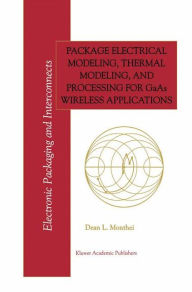 Title: Package Electrical Modeling, Thermal Modeling, and Processing for GaAs Wireless Applications / Edition 1, Author: Dean L. Monthei