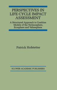 Title: Perspectives in Life Cycle Impact Assessment: A Structured Approach to Combine Models of the Technosphere, Ecosphere and Valuesphere / Edition 1, Author: Patrick Hofstetter
