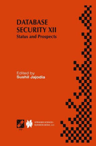 Title: Database Security XII: Status and Prospects / Edition 1, Author: Sushil Jajodia