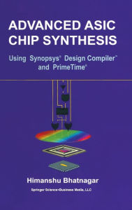 Title: Advanced ASIC Chip Synthesis: Using Synopsys' Design Compiler and PrimeTime, Author: Himanshu Bhatnagar