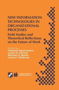Title: New Information Technologies in Organizational Processes: Field Studies and Theoretical Reflections on the Future of Work / Edition 1, Author: Ojelanki Ngwenyama