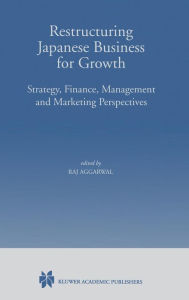 Title: Restructuring Japanese Business for Growth: Strategy, Finance, Management and Marketing Perspective / Edition 1, Author: Raj Aggarwal