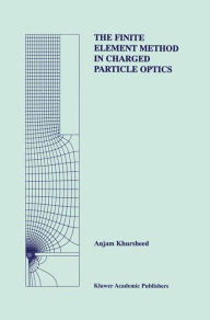 Title: The Finite Element Method in Charged Particle Optics / Edition 1, Author: Anjam Khursheed