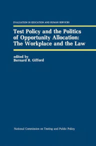 Title: Test Policy and the Politics of Opportunity Allocation: The Workplace and the Law / Edition 1, Author: Bernard R. Gifford