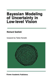 Title: Bayesian Modeling of Uncertainty in Low-Level Vision / Edition 1, Author: Richard Szeliski
