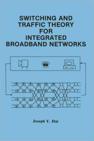 Title: Switching and Traffic Theory for Integrated Broadband Networks / Edition 1, Author: Joseph Y. Hui