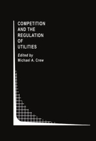 Title: Competition and the Regulation of Utilities / Edition 1, Author: Michael A. Crew