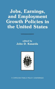 Title: Jobs, Earnings, and Employment Growth Policies in the United States: A Carolina Public Policy Conference Volume / Edition 1, Author: John D. Kasarda