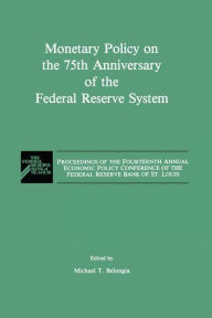 Title: Monetary Policy on the 75th Anniversary of the Federal Reserve System: Proceedings of the Fourteenth Annual Economic Policy Conference of the Federal Reserve Bank of St. Louis / Edition 1, Author: M.T. Belongia
