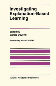 Title: Investigating Explanation-Based Learning / Edition 1, Author: Gerald DeJong