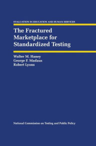 Title: The Fractured Marketplace for Standardized Testing / Edition 1, Author: Walter M. Haney